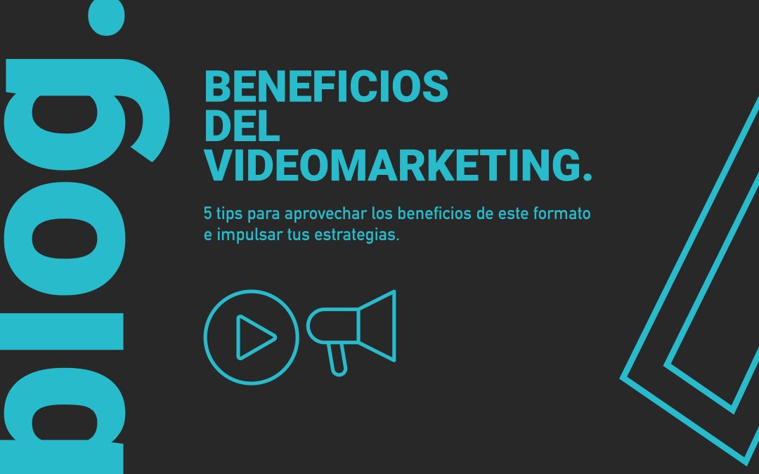 Beneficios del videomarketing. 5 tips para aprovecharlos e impulsar tus estrategias
