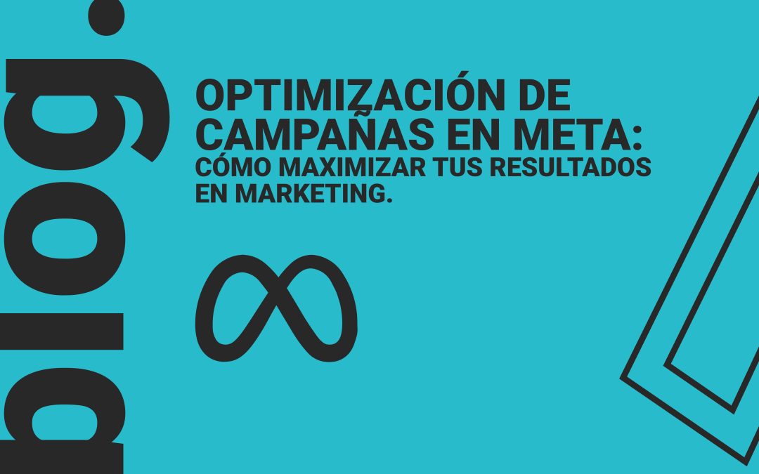 Optimización de campañas en Meta: Cómo maximizar tus resultados en marketing